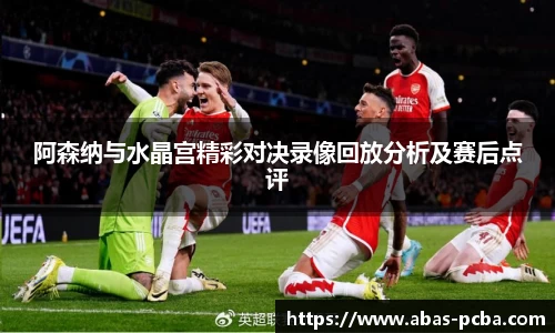 阿森纳与水晶宫精彩对决录像回放分析及赛后点评